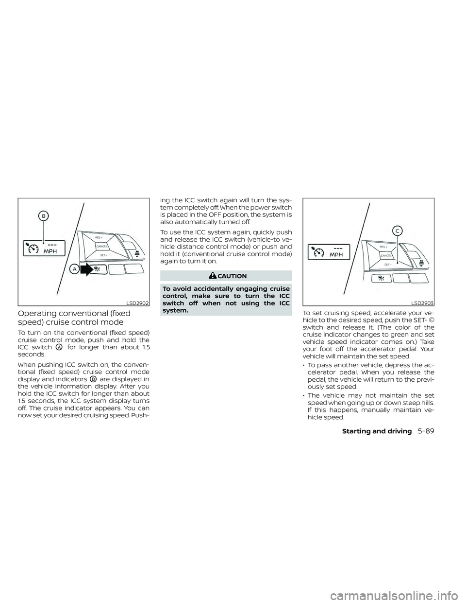 NISSAN LEAF 2022  Owner´s Manual Operating conventional (fixed
speed) cruise control mode
To turn on the conventional (fixed speed)
cruise control mode, push and hold the
ICC switch
OAfor longer than about 1.5
seconds.
When pushing I