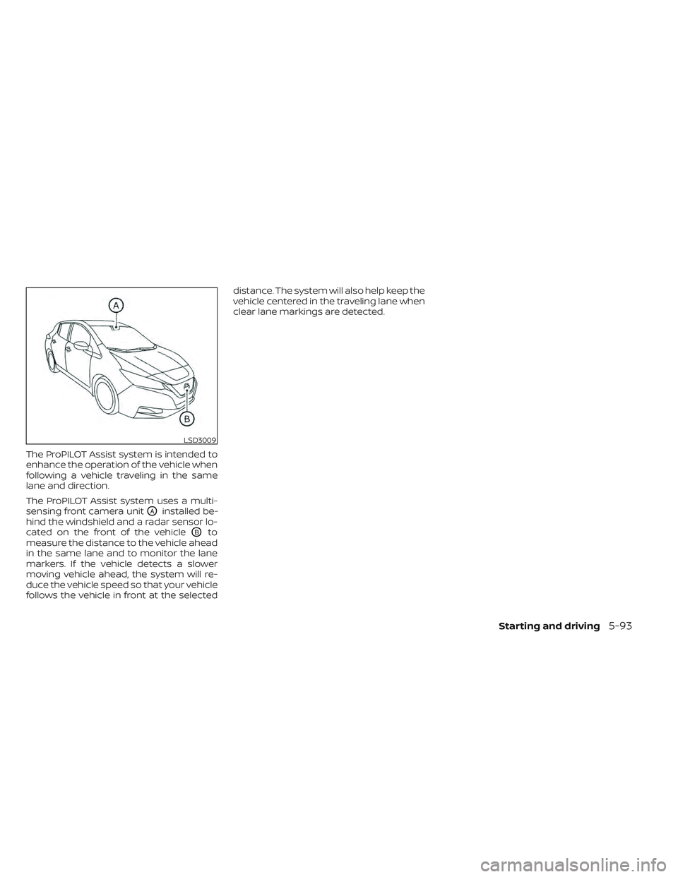 NISSAN LEAF 2022  Owner´s Manual The ProPILOT Assist system is intended to
enhance the operation of the vehicle when
following a vehicle traveling in the same
lane and direction.
The ProPILOT Assist system uses a multi-
sensing front
