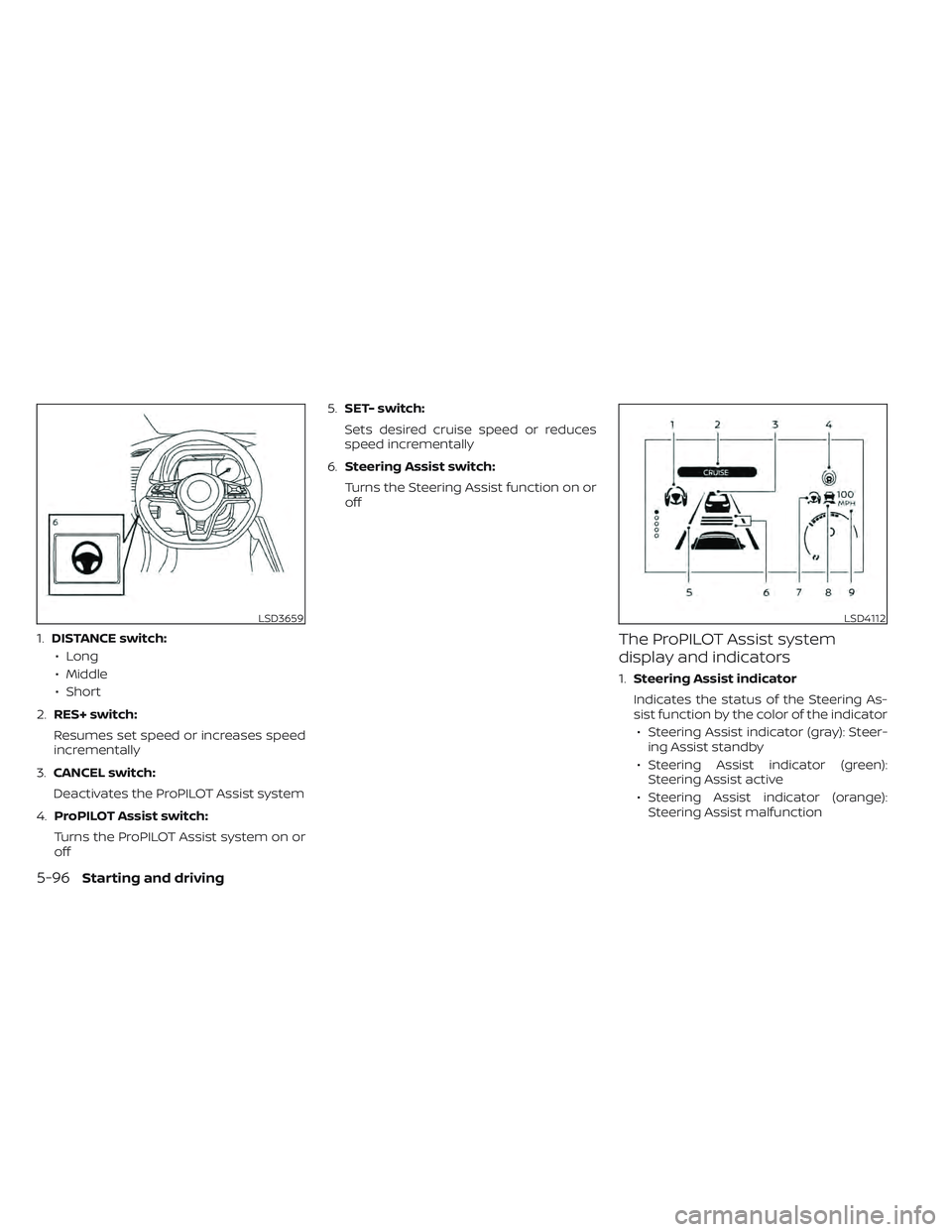 NISSAN LEAF 2022  Owner´s Manual 1.DISTANCE switch:
• Long
• Middle
• Short
2. RES+ switch:
Resumes set speed or increases speed
incrementally
3. CANCEL switch:
Deactivates the ProPILOT Assist system
4. ProPILOT Assist switch:
