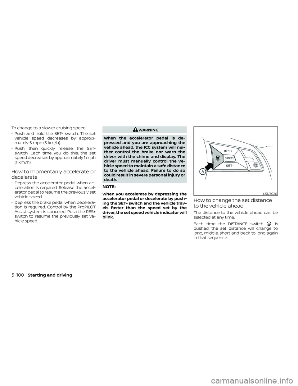 NISSAN LEAF 2022  Owner´s Manual To change to a slower cruising speed:
• Push and hold the SET- switch. The setvehicle speed decreases by approxi-
mately 5 mph (5 km/h).
• Push, then quickly release, the SET- switch. Each time yo