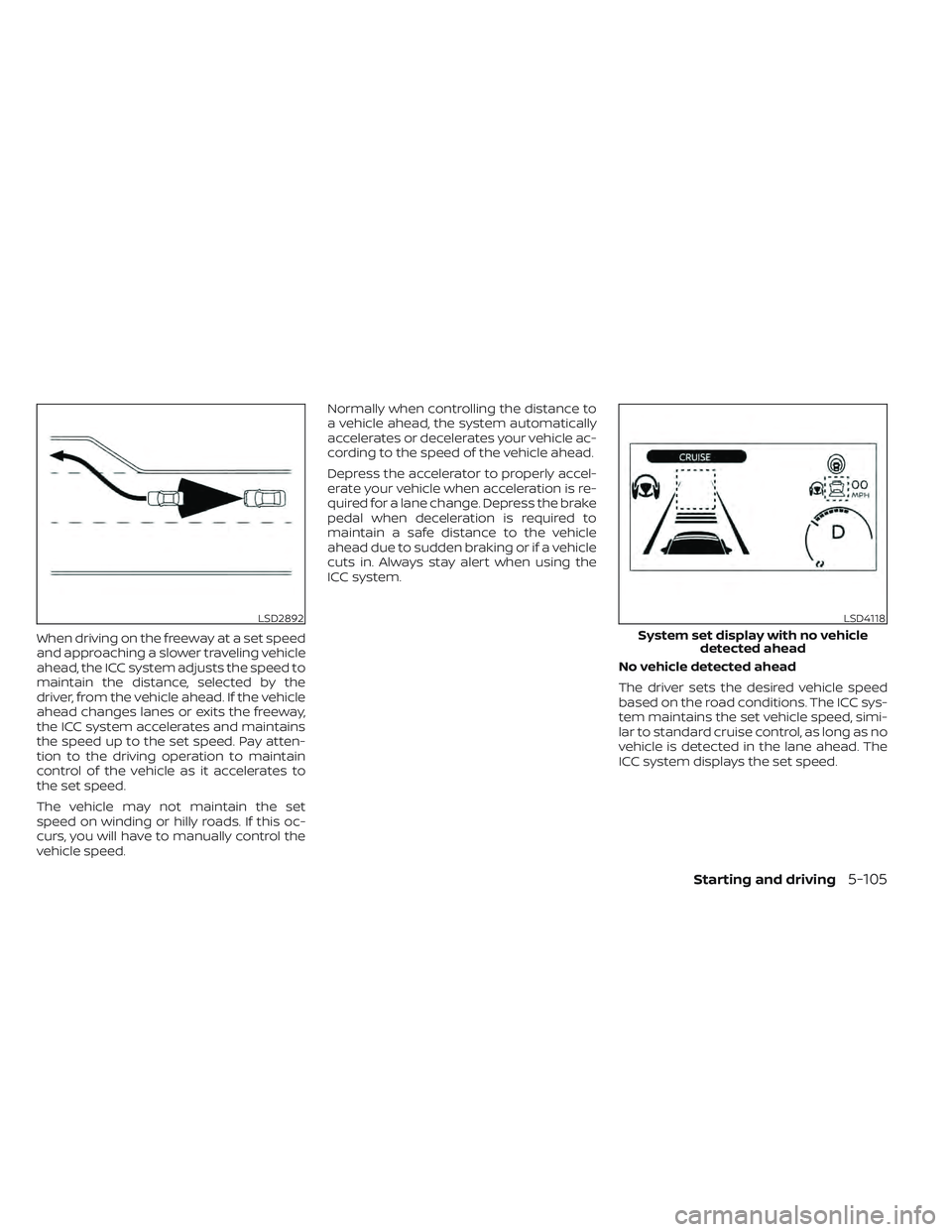 NISSAN LEAF 2022  Owner´s Manual When driving on the freeway at a set speed
and approaching a slower traveling vehicle
ahead, the ICC system adjusts the speed to
maintain the distance, selected by the
driver, from the vehicle ahead. 
