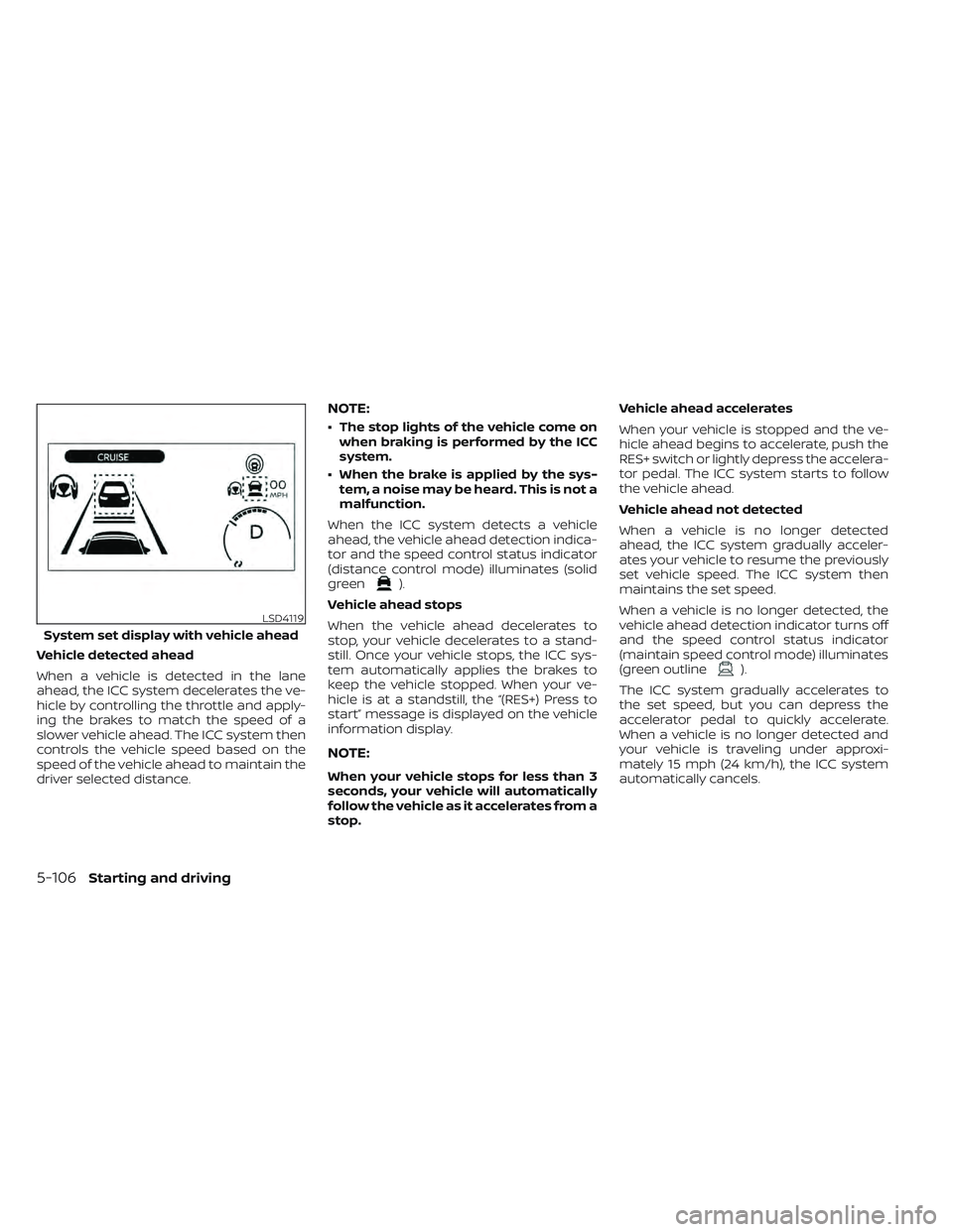 NISSAN LEAF 2022  Owner´s Manual Vehicle detected ahead
When a vehicle is detected in the lane
ahead, the ICC system decelerates the ve-
hicle by controlling the throttle and apply-
ing the brakes to match the speed of a
slower vehic