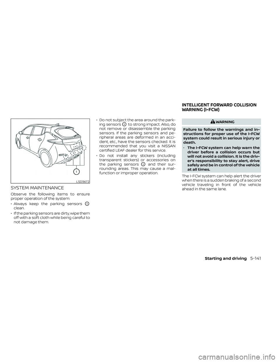 NISSAN LEAF 2022  Owner´s Manual SYSTEM MAINTENANCE
Observe the following items to ensure
proper operation of the system:
• Always keep the parking sensors
O1
clean.
• If the parking sensors are dirty, wipe them off with a sof t 