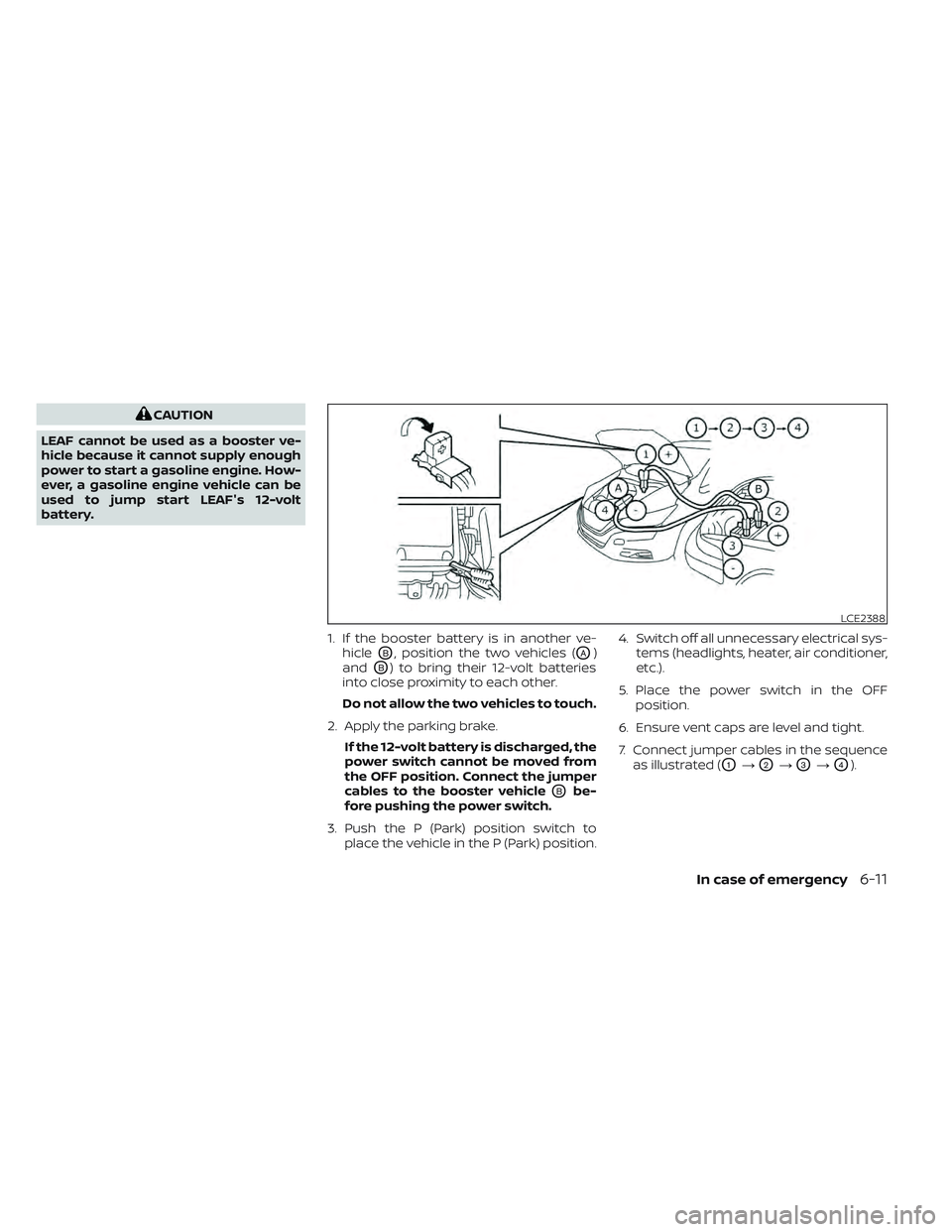 NISSAN LEAF 2022 Owner´s Manual CAUTION
LEAF cannot be used as a booster ve-
hicle because it cannot supply enough
power to start a gasoline engine. How-
ever, a gasoline engine vehicle can be
used to jump start LEAF's 12-volt
b NISSAN LEAF 2022 Owner´s Manual CAUTION
LEAF cannot be used as a booster ve-
hicle because it cannot supply enough
power to start a gasoline engine. How-
ever, a gasoline engine vehicle can be
used to jump start LEAF's 12-volt
b