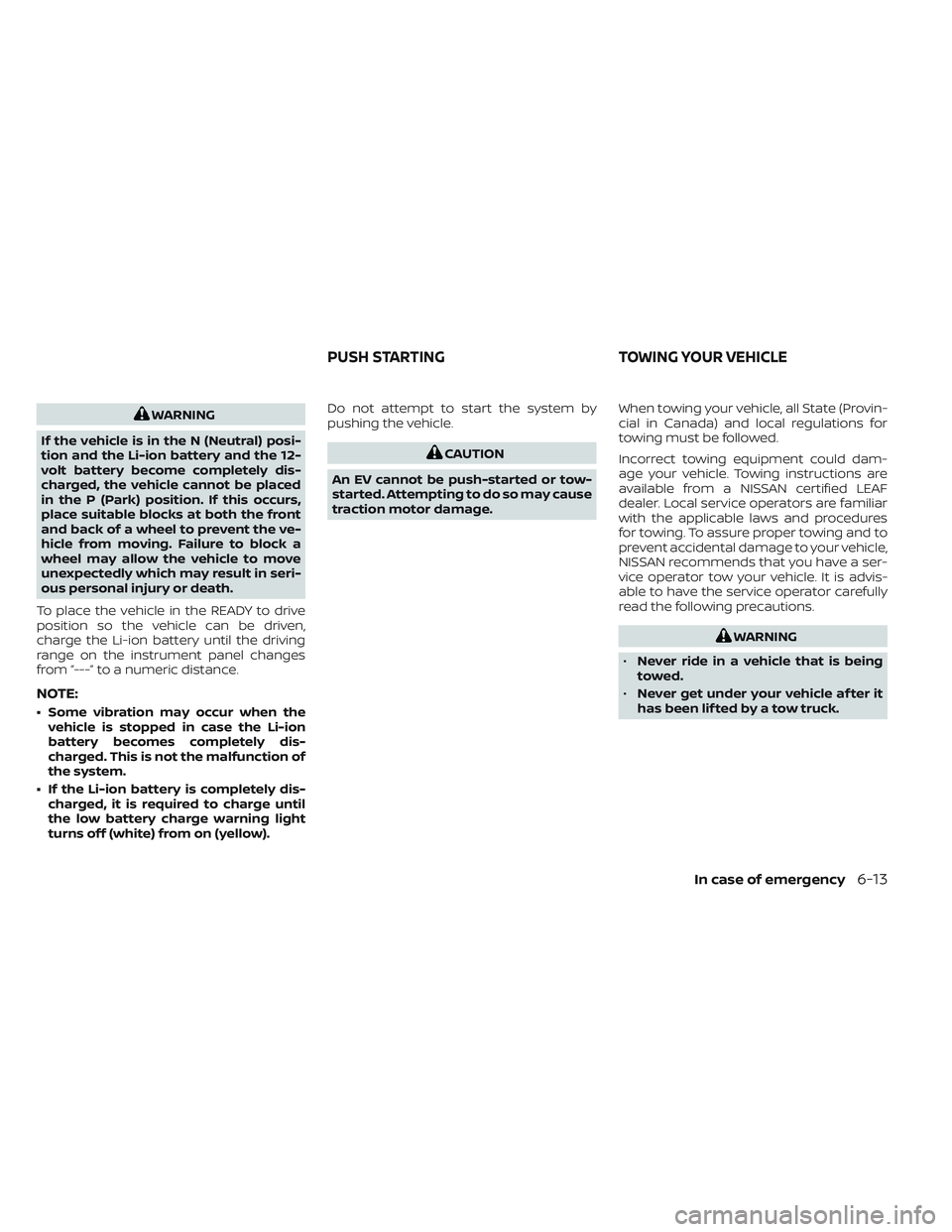 NISSAN LEAF 2022 Owner´s Manual WARNING
If the vehicle is in the N (Neutral) posi-
tion and the Li-ion battery and the 12-
volt battery become completely dis-
charged, the vehicle cannot be placed
in the P (Park) position. If this o NISSAN LEAF 2022 Owner´s Manual WARNING
If the vehicle is in the N (Neutral) posi-
tion and the Li-ion battery and the 12-
volt battery become completely dis-
charged, the vehicle cannot be placed
in the P (Park) position. If this o