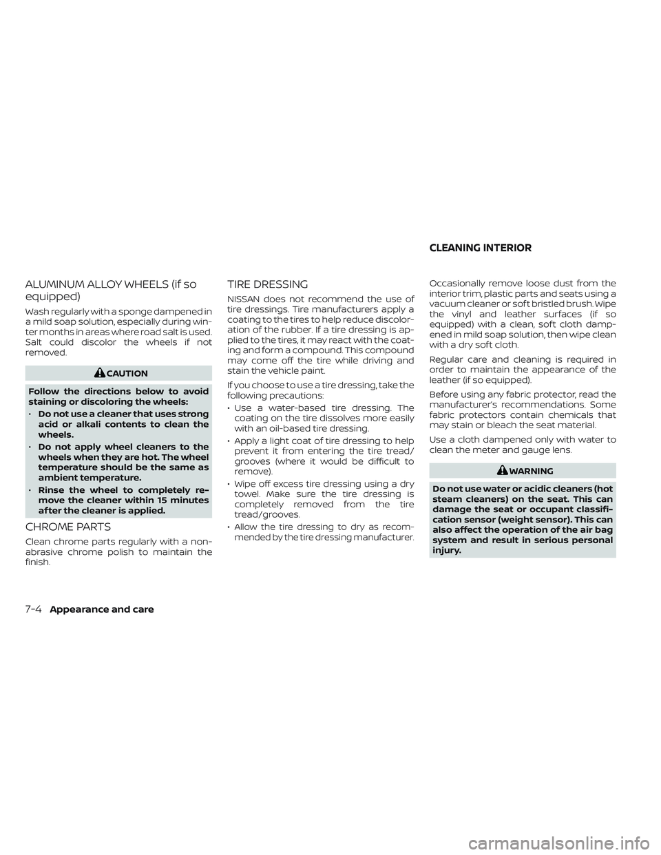 NISSAN LEAF 2022  Owner´s Manual ALUMINUM ALLOY WHEELS (if so
equipped)
Wash regularly with a sponge dampened in
a mild soap solution, especially during win-
ter months in areas where road salt is used.
Salt could discolor the wheels