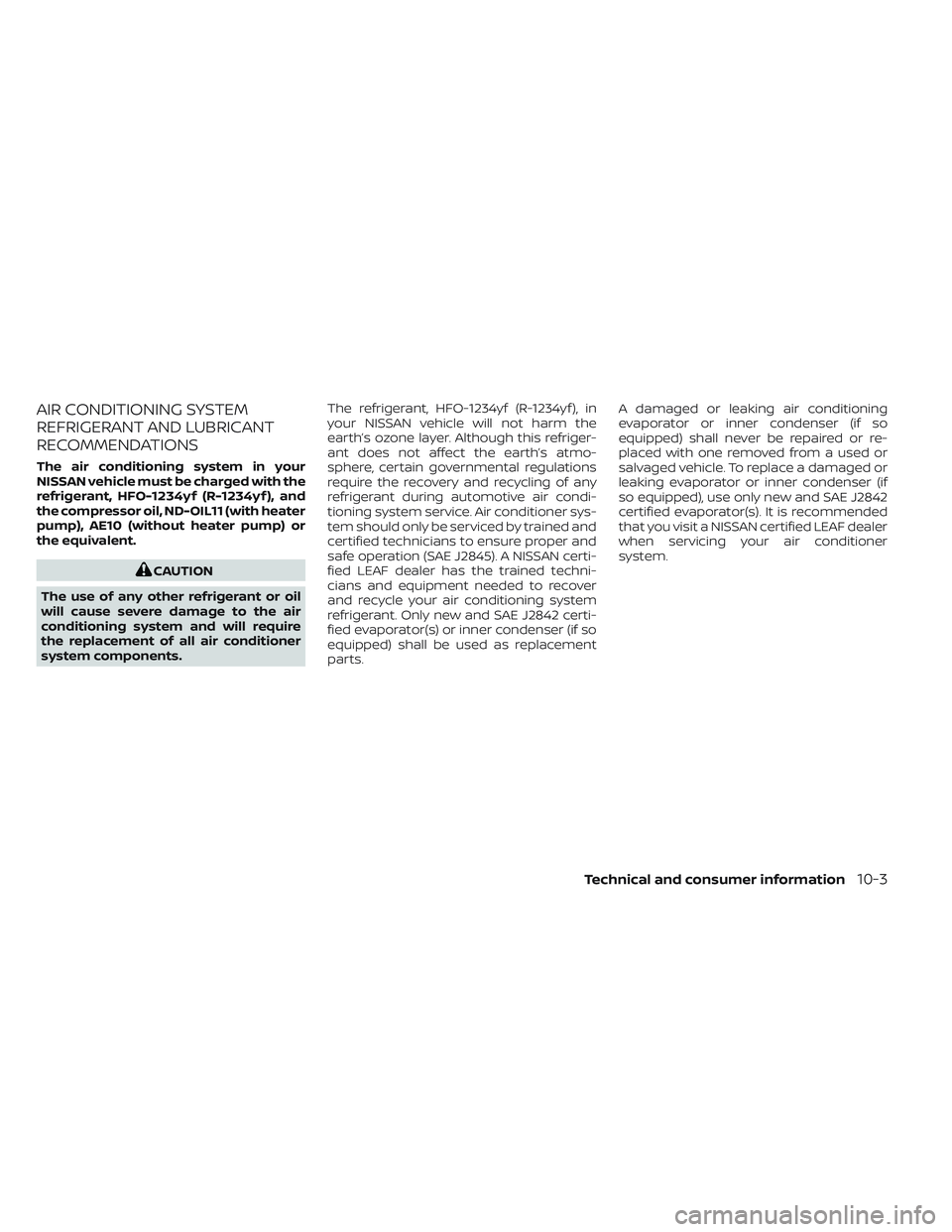 NISSAN LEAF 2022 Owner´s Manual AIR CONDITIONING SYSTEM
REFRIGERANT AND LUBRICANT
RECOMMENDATIONS
The air conditioning system in your
NISSAN vehicle must be charged with the
refrigerant, HFO-1234yf (R-1234yf ), and
the compressor oi NISSAN LEAF 2022 Owner´s Manual AIR CONDITIONING SYSTEM
REFRIGERANT AND LUBRICANT
RECOMMENDATIONS
The air conditioning system in your
NISSAN vehicle must be charged with the
refrigerant, HFO-1234yf (R-1234yf ), and
the compressor oi