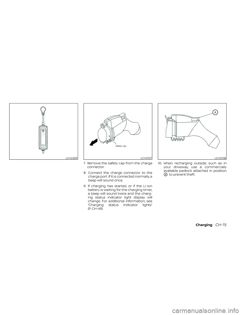 NISSAN LEAF 2022  Owner´s Manual 7. Remove the safety cap from the chargeconnector.
8. Connect the charge connector to the charge port. If it is connected normally, a
beep will sound once.
9. If charging has started, or if the Li-ion