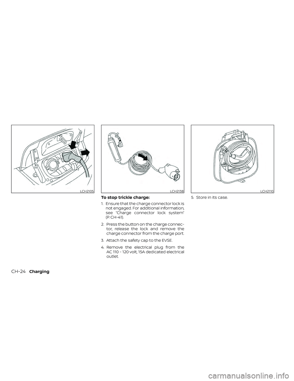 NISSAN LEAF 2022 Owner´s Manual To stop trickle charge:
1. Ensure that the charge connector lock isnot engaged. For additional information,
see “Charge connector lock system”
(P. CH-41).
2. Press the button on the charge connec- NISSAN LEAF 2022 Owner´s Manual To stop trickle charge:
1. Ensure that the charge connector lock isnot engaged. For additional information,
see “Charge connector lock system”
(P. CH-41).
2. Press the button on the charge connec-