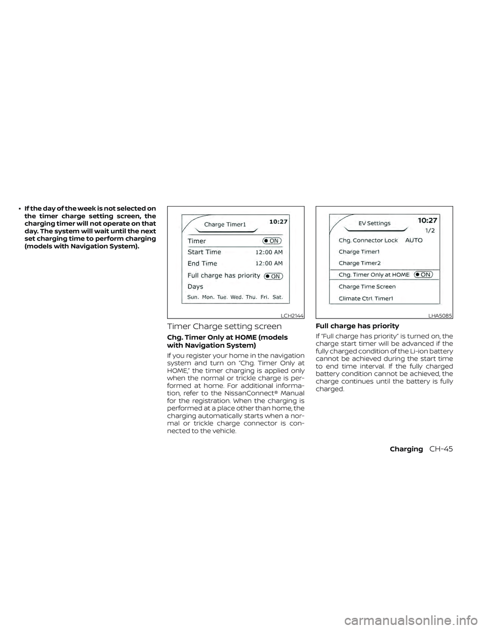 NISSAN LEAF 2022  Owner´s Manual • If the day of the week is not selected onthe timer charge setting screen, the
charging timer will not operate on that
day. The system will wait until the next
set charging time to perform charging
