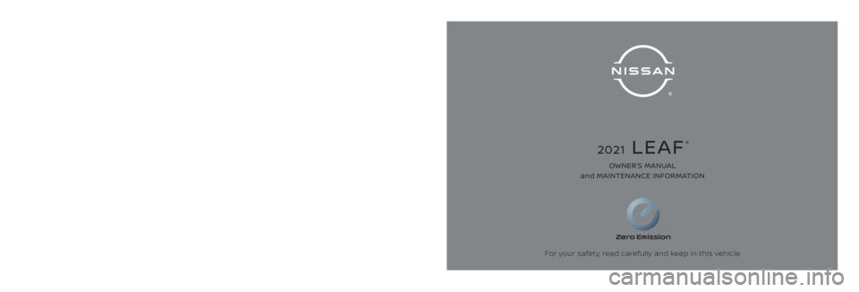 NISSAN LEAF 2021 Owner´s Manual 2021 LEAF
®
2021 NISSAN LEAF®ZE1-D
ZE1-D
Printing : September 2020
Publication No.: Printed in the U.S.A.
OM21EA 0ZE1U0‘20For your safety, read carefully and keep in this vehicle. OWNER’S MANUA NISSAN LEAF 2021 Owner´s Manual 2021 LEAF
®
2021 NISSAN LEAF®ZE1-D
ZE1-D
Printing : September 2020
Publication No.: Printed in the U.S.A.
OM21EA 0ZE1U0‘20For your safety, read carefully and keep in this vehicle. OWNER’S MANUA