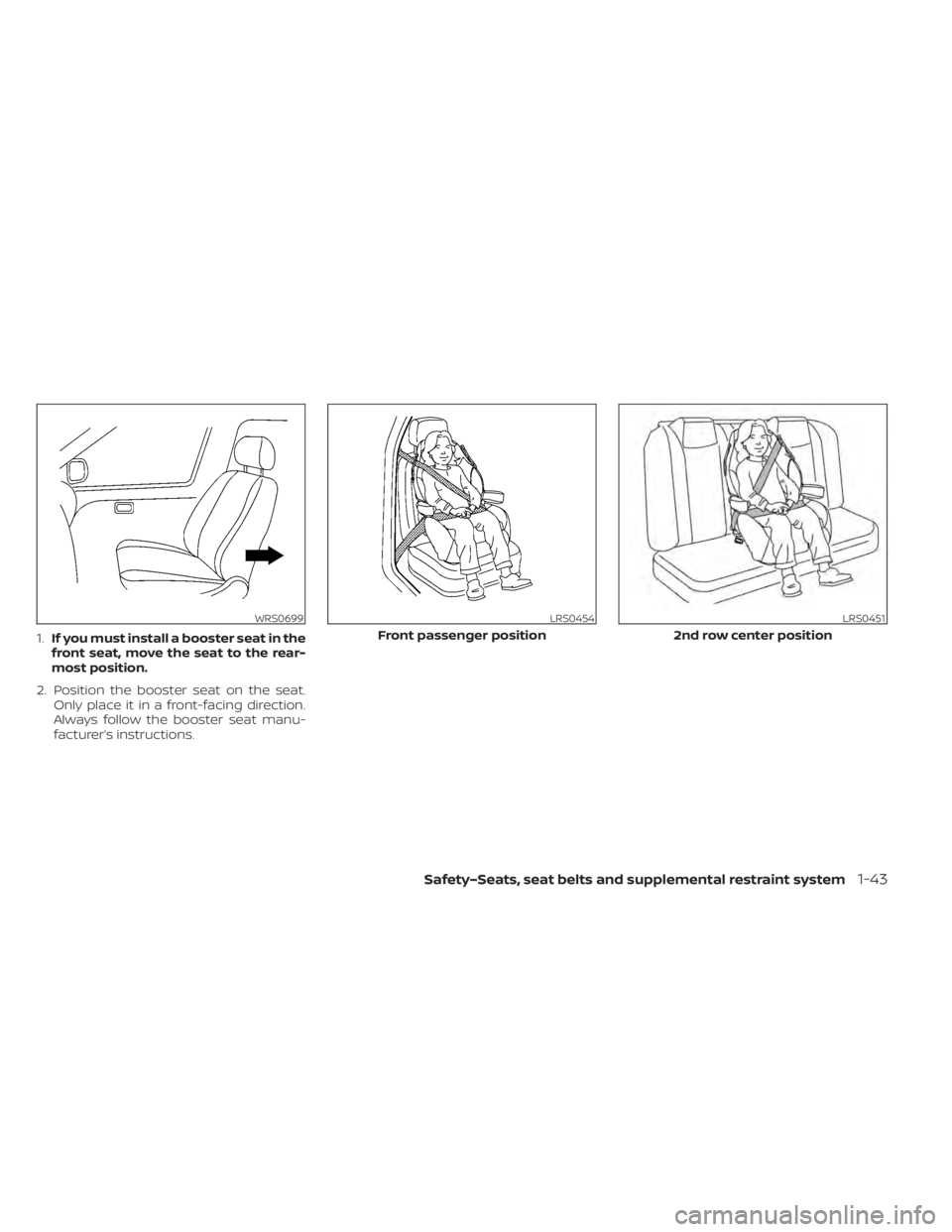 NISSAN LEAF 2021 Owner´s Manual 1.If you must install a booster seat in the
front seat, move the seat to the rear-
most position.
2. Position the booster seat on the seat. Only place it in a front-facing direction.
Always follow the NISSAN LEAF 2021 Owner´s Manual 1.If you must install a booster seat in the
front seat, move the seat to the rear-
most position.
2. Position the booster seat on the seat. Only place it in a front-facing direction.
Always follow the