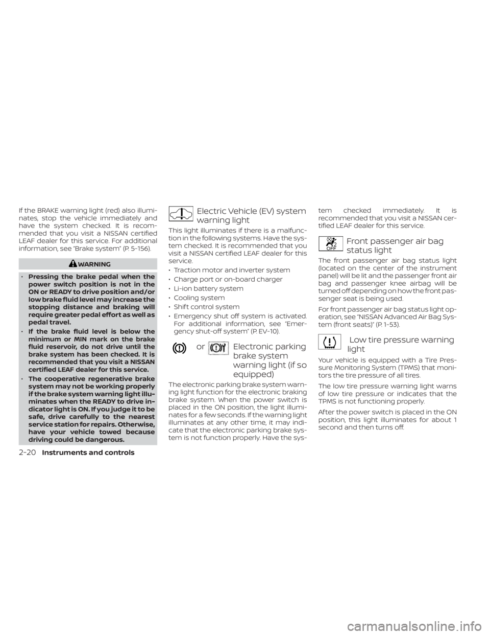 NISSAN LEAF 2021 Owner´s Manual If the BRAKE warning light (red) also illumi-
nates, stop the vehicle immediately and
have the system checked. It is recom-
mended that you visit a NISSAN certified
LEAF dealer for this service. For a NISSAN LEAF 2021 Owner´s Manual If the BRAKE warning light (red) also illumi-
nates, stop the vehicle immediately and
have the system checked. It is recom-
mended that you visit a NISSAN certified
LEAF dealer for this service. For a