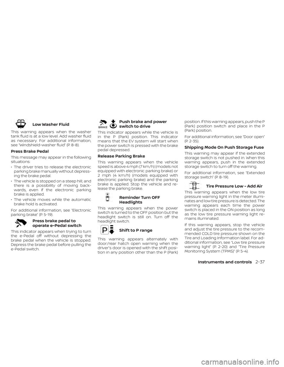 NISSAN LEAF 2021 Owner´s Manual Low Washer Fluid
This warning appears when the washer
tank fluid is at a low level. Add washer fluid
as necessary. For additional information,
see “Windshield-washer fluid” (P. 8-8).
Press Brake P NISSAN LEAF 2021 Owner´s Manual Low Washer Fluid
This warning appears when the washer
tank fluid is at a low level. Add washer fluid
as necessary. For additional information,
see “Windshield-washer fluid” (P. 8-8).
Press Brake P
