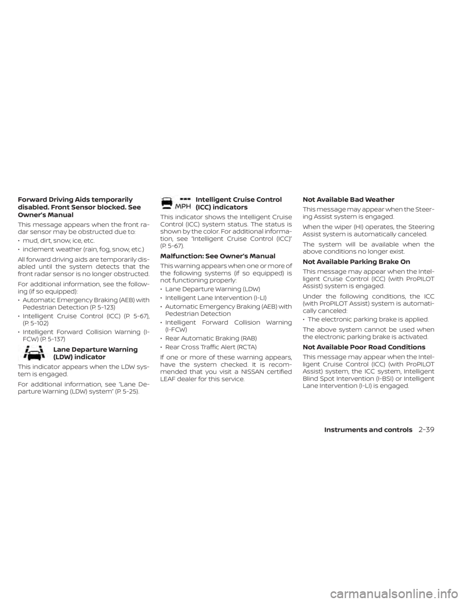NISSAN LEAF 2021 Owner´s Manual Forward Driving Aids temporarily
disabled. Front Sensor blocked. See
Owner’s Manual
This message appears when the front ra-
dar sensor may be obstructed due to:
• mud, dirt, snow, ice, etc.
• in NISSAN LEAF 2021 Owner´s Manual Forward Driving Aids temporarily
disabled. Front Sensor blocked. See
Owner’s Manual
This message appears when the front ra-
dar sensor may be obstructed due to:
• mud, dirt, snow, ice, etc.
• in