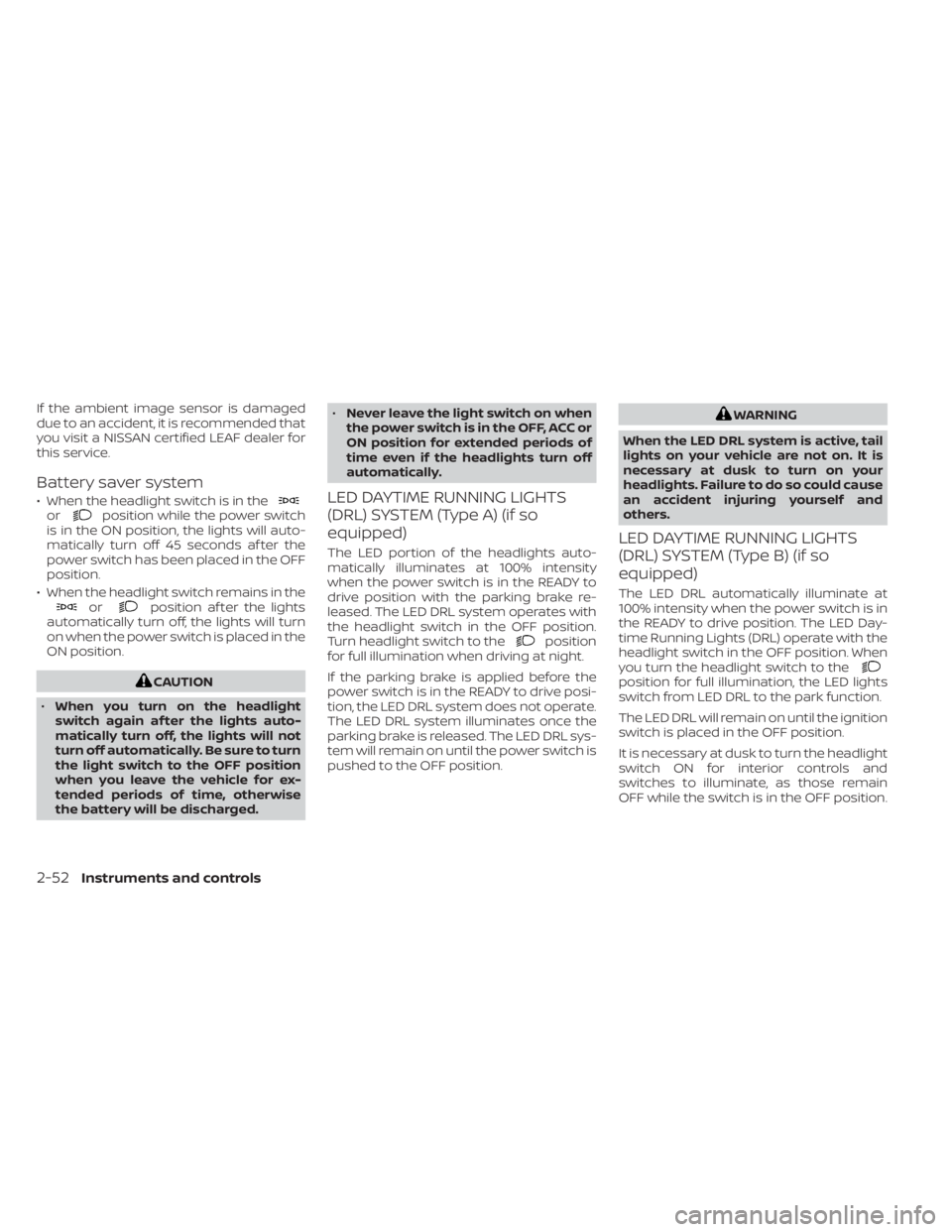 NISSAN LEAF 2021  Owner´s Manual If the ambient image sensor is damaged
due to an accident, it is recommended that
you visit a NISSAN certified LEAF dealer for
this service.
Battery saver system
• When the headlight switch is in th