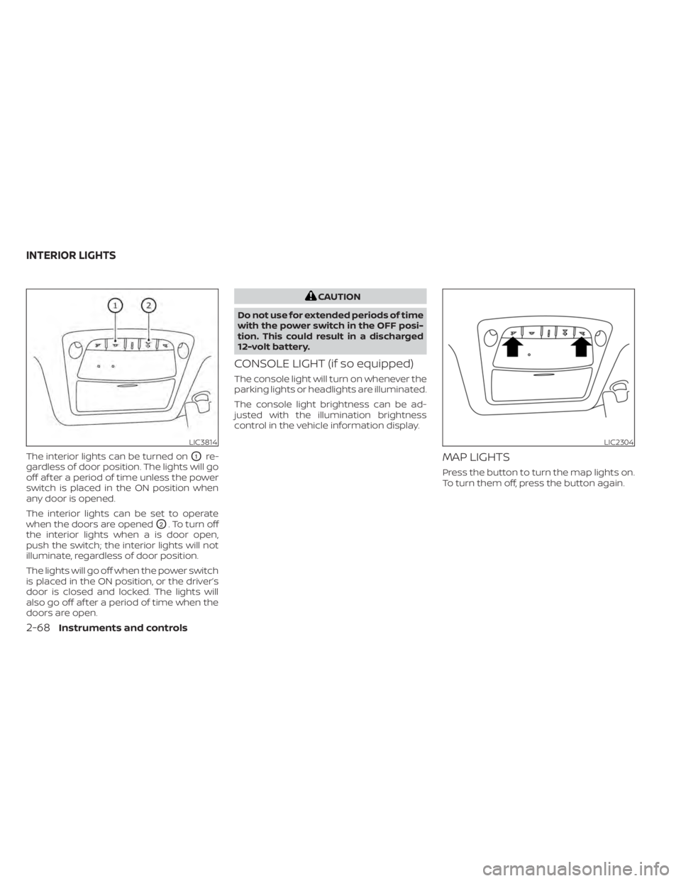 NISSAN LEAF 2021  Owner´s Manual The interior lights can be turned onO1re-
gardless of door position. The lights will go
off af ter a period of time unless the power
switch is placed in the ON position when
any door is opened.
The in