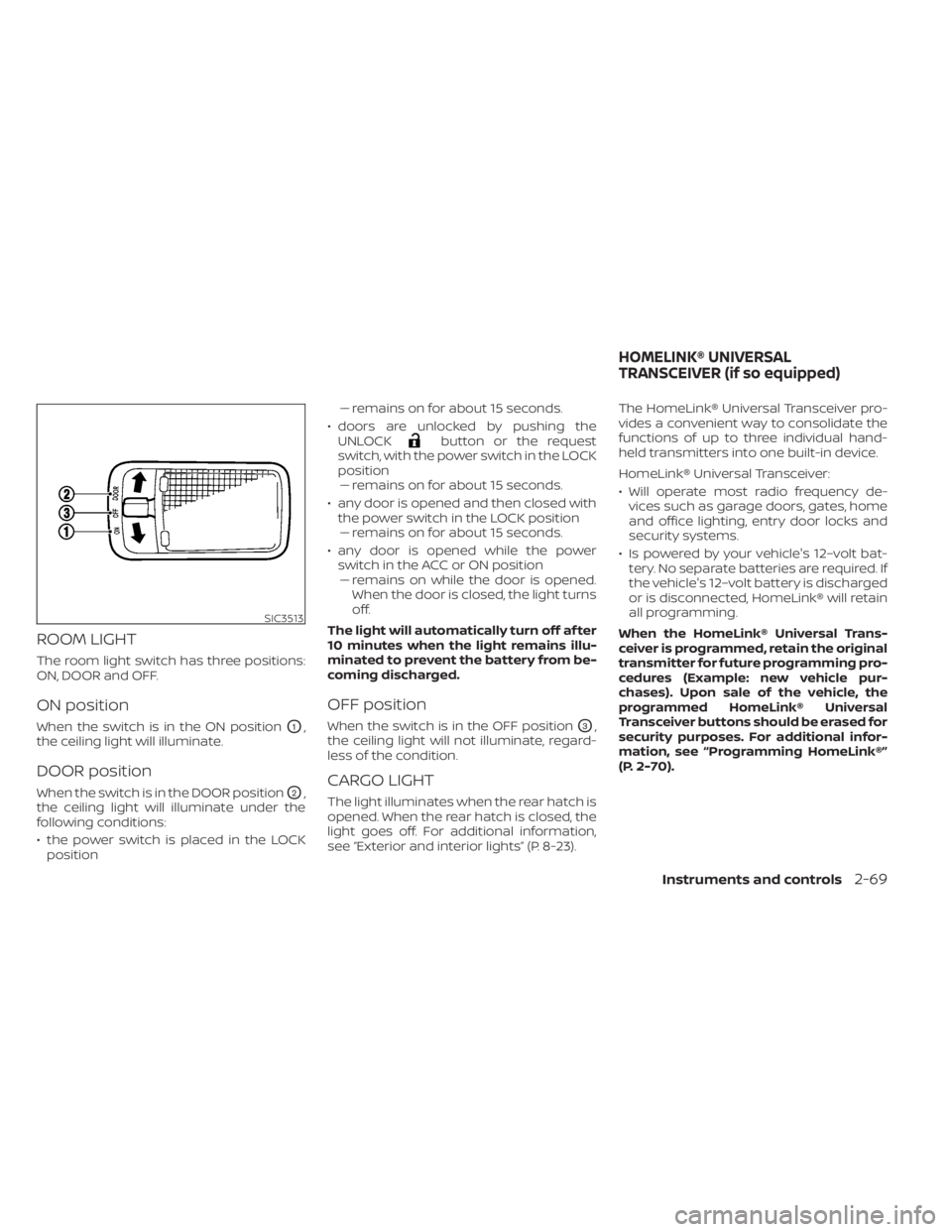 NISSAN LEAF 2021  Owner´s Manual ROOM LIGHT
The room light switch has three positions:
ON, DOOR and OFF.
ON position
When the switch is in the ON positionO1,
the ceiling light will illuminate.
DOOR position
When the switch is in the 