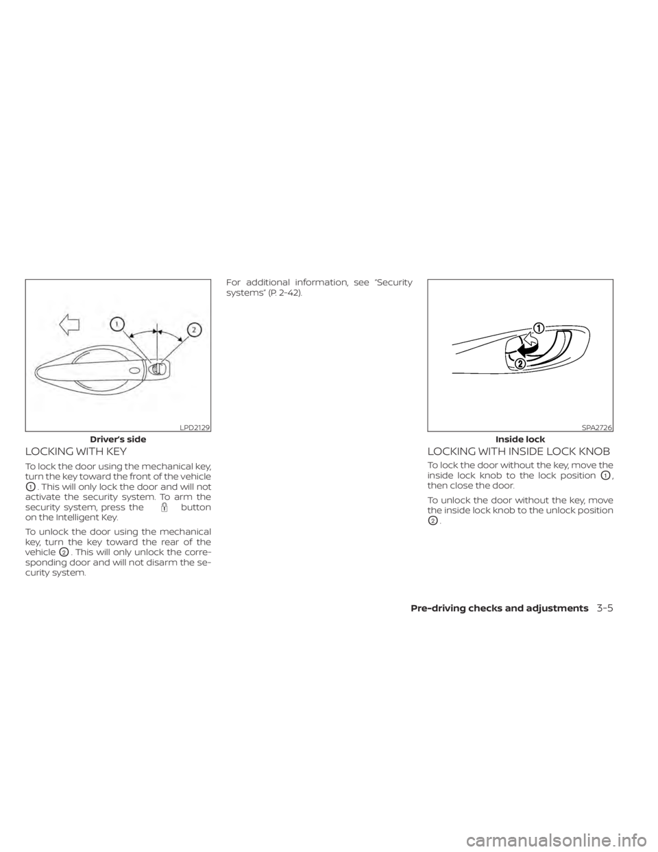 NISSAN LEAF 2021 Owner´s Manual LOCKING WITH KEY
To lock the door using the mechanical key,
turn the key toward the front of the vehicle
O1. This will only lock the door and will not
activate the security system. To arm the
security NISSAN LEAF 2021 Owner´s Manual LOCKING WITH KEY
To lock the door using the mechanical key,
turn the key toward the front of the vehicle
O1. This will only lock the door and will not
activate the security system. To arm the
security
