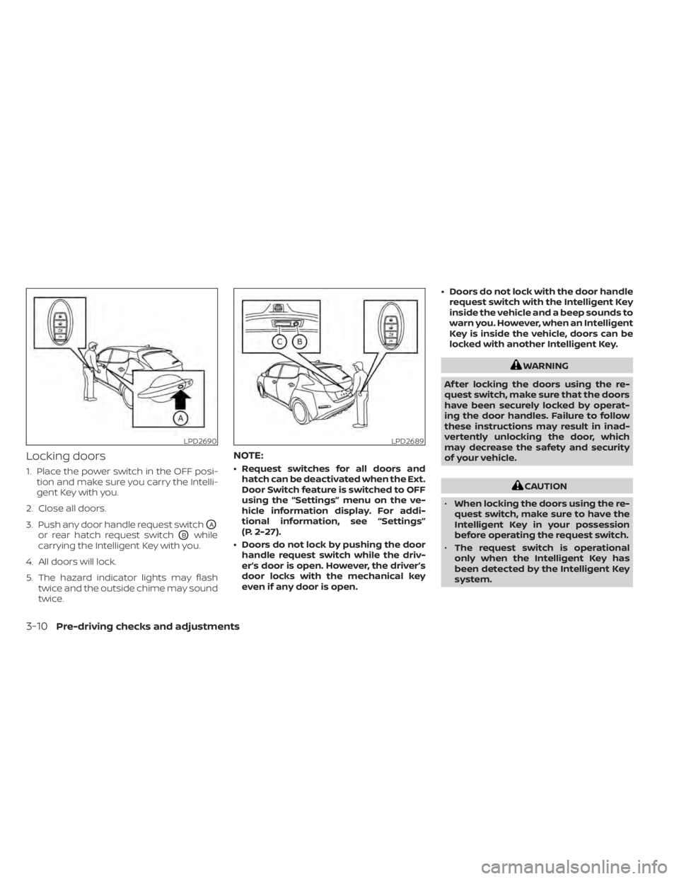 NISSAN LEAF 2021 Owner´s Manual Locking doors
1. Place the power switch in the OFF posi-tion and make sure you carry the Intelli-
gent Key with you.
2. Close all doors.
3. Push any door handle request switch
OA
or rear hatch request NISSAN LEAF 2021 Owner´s Manual Locking doors
1. Place the power switch in the OFF posi-tion and make sure you carry the Intelli-
gent Key with you.
2. Close all doors.
3. Push any door handle request switch
OA
or rear hatch request
