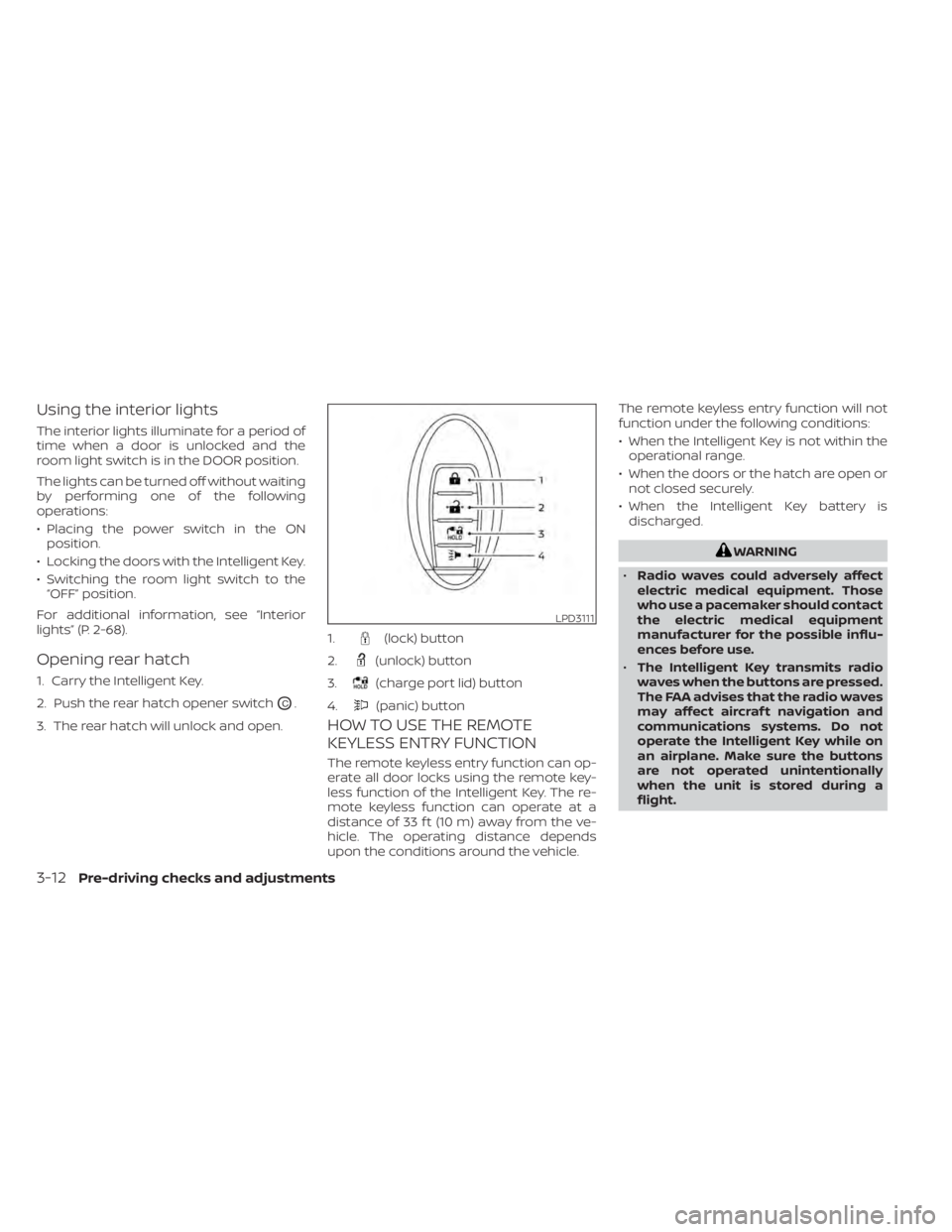 NISSAN LEAF 2021 Owner´s Manual Using the interior lights
The interior lights illuminate for a period of
time when a door is unlocked and the
room light switch is in the DOOR position.
The lights can be turned off without waiting
by NISSAN LEAF 2021 Owner´s Manual Using the interior lights
The interior lights illuminate for a period of
time when a door is unlocked and the
room light switch is in the DOOR position.
The lights can be turned off without waiting
by