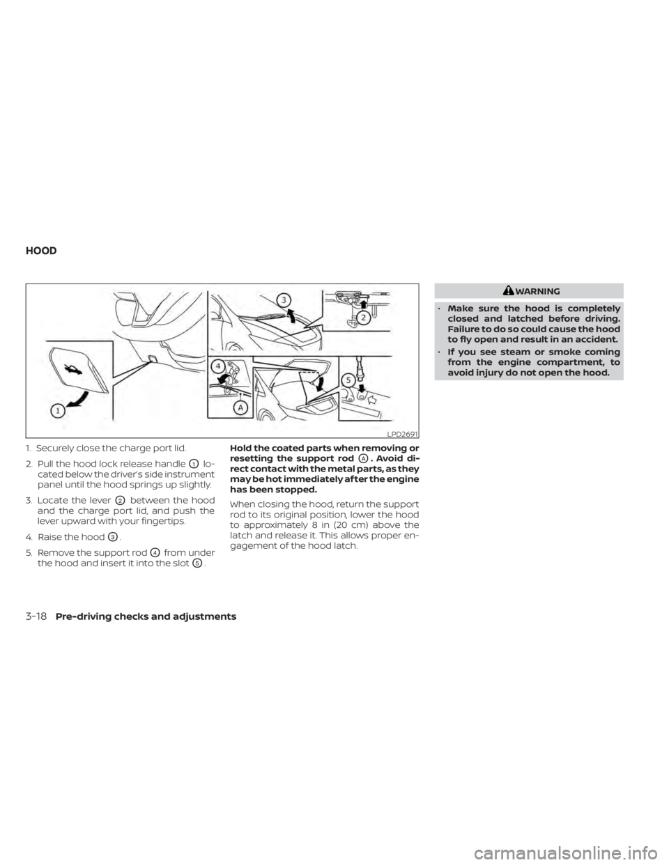 NISSAN LEAF 2021  Owner´s Manual 1. Securely close the charge port lid.
2. Pull the hood lock release handle
O1lo-
cated below the driver’s side instrument
panel until the hood springs up slightly.
3. Locate the lever
O2between the