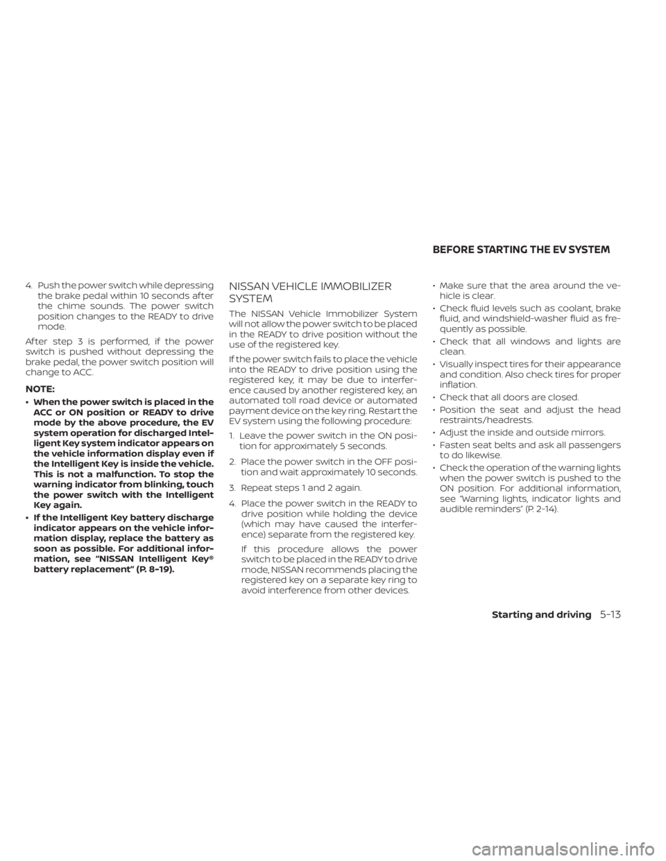NISSAN LEAF 2021  Owner´s Manual 4. Push the power switch while depressingthe brake pedal within 10 seconds af ter
the chime sounds. The power switch
position changes to the READY to drive
mode.
Af ter step 3 is performed, if the pow