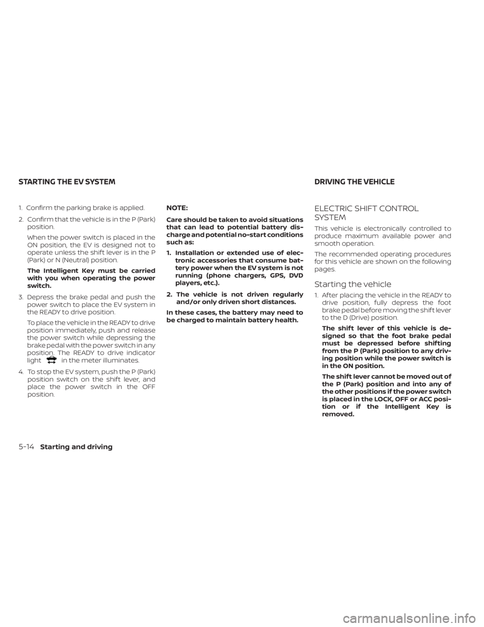 NISSAN LEAF 2021  Owner´s Manual 1. Confirm the parking brake is applied.
2. Confirm that the vehicle is in the P (Park)position.
When the power switch is placed in the
ON position, the EV is designed not to
operate unless the shif t