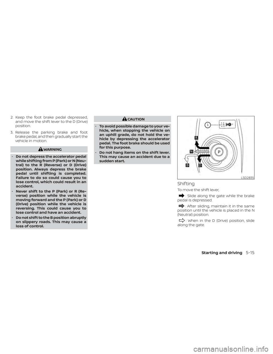 NISSAN LEAF 2021  Owner´s Manual 2. Keep the foot brake pedal depressed,and move the shif t lever to the D (Drive)
position.
3. Release the parking brake and foot brake pedal, and then gradually start the
vehicle in motion.
WARNING
