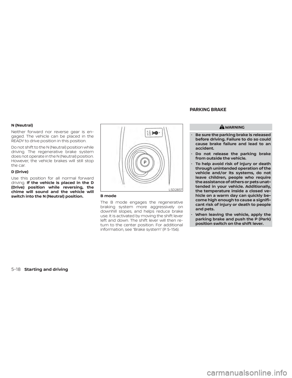 NISSAN LEAF 2021  Owner´s Manual N (Neutral)
Neither forward nor reverse gear is en-
gaged. The vehicle can be placed in the
READY to drive position in this position.
Do not shif t to the N (Neutral) position while
driving. The regen