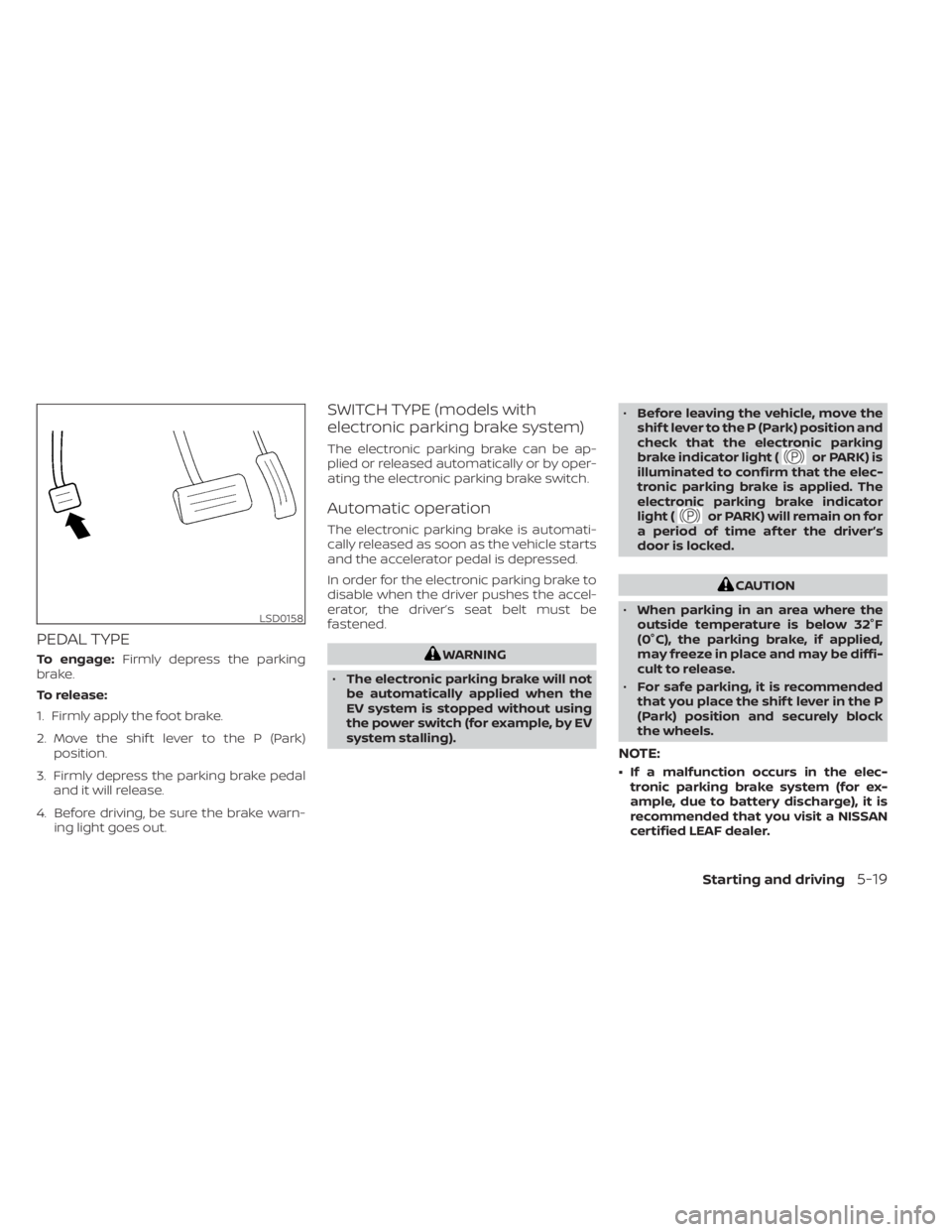 NISSAN LEAF 2021  Owner´s Manual PEDAL TYPE
To engage:Firmly depress the parking
brake.
To release:
1. Firmly apply the foot brake.
2. Move the shif t lever to the P (Park) position.
3. Firmly depress the parking brake pedal and it w