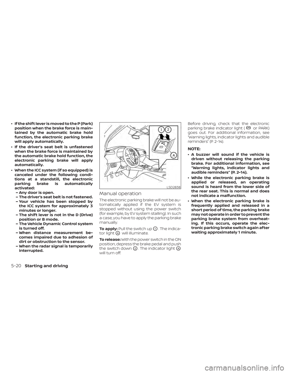 NISSAN LEAF 2021  Owner´s Manual • If the shif t lever is moved to the P (Park)position when the brake force is main-
tained by the automatic brake hold
function, the electronic parking brake
will apply automatically.
• If the dr