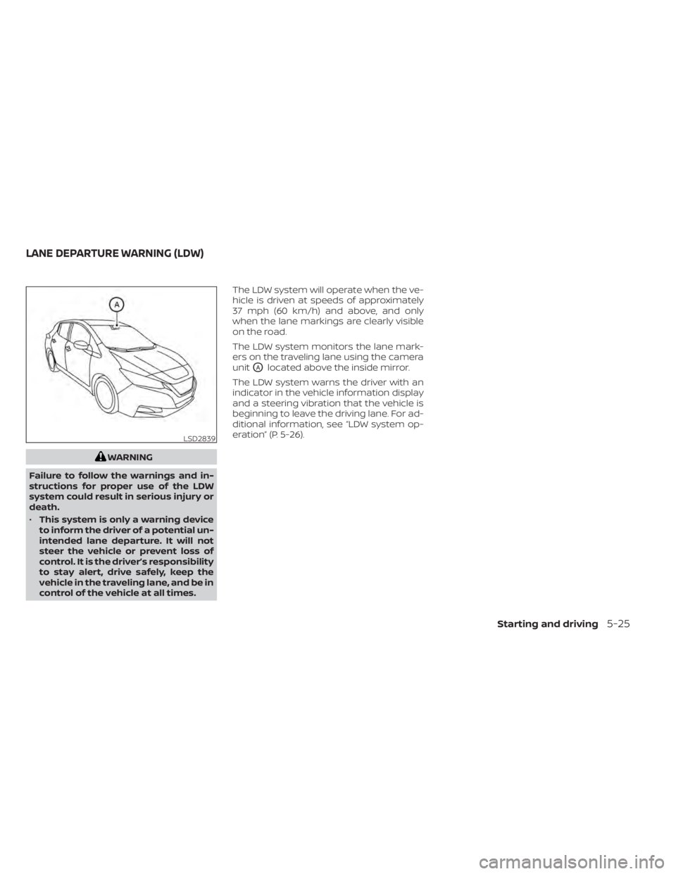 NISSAN LEAF 2021  Owner´s Manual WARNING
Failure to follow the warnings and in-
structions for proper use of the LDW
system could result in serious injury or
death.
• This system is only a warning device
to inform the driver of a p