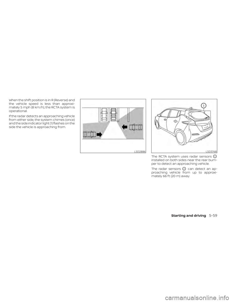 NISSAN LEAF 2021 Owner´s Manual When the shif t position is in R (Reverse) and
the vehicle speed is less than approxi-
mately 5 mph (8 km/h), the RCTA system is
operational.
If the radar detects an approaching vehicle
from either si NISSAN LEAF 2021 Owner´s Manual When the shif t position is in R (Reverse) and
the vehicle speed is less than approxi-
mately 5 mph (8 km/h), the RCTA system is
operational.
If the radar detects an approaching vehicle
from either si