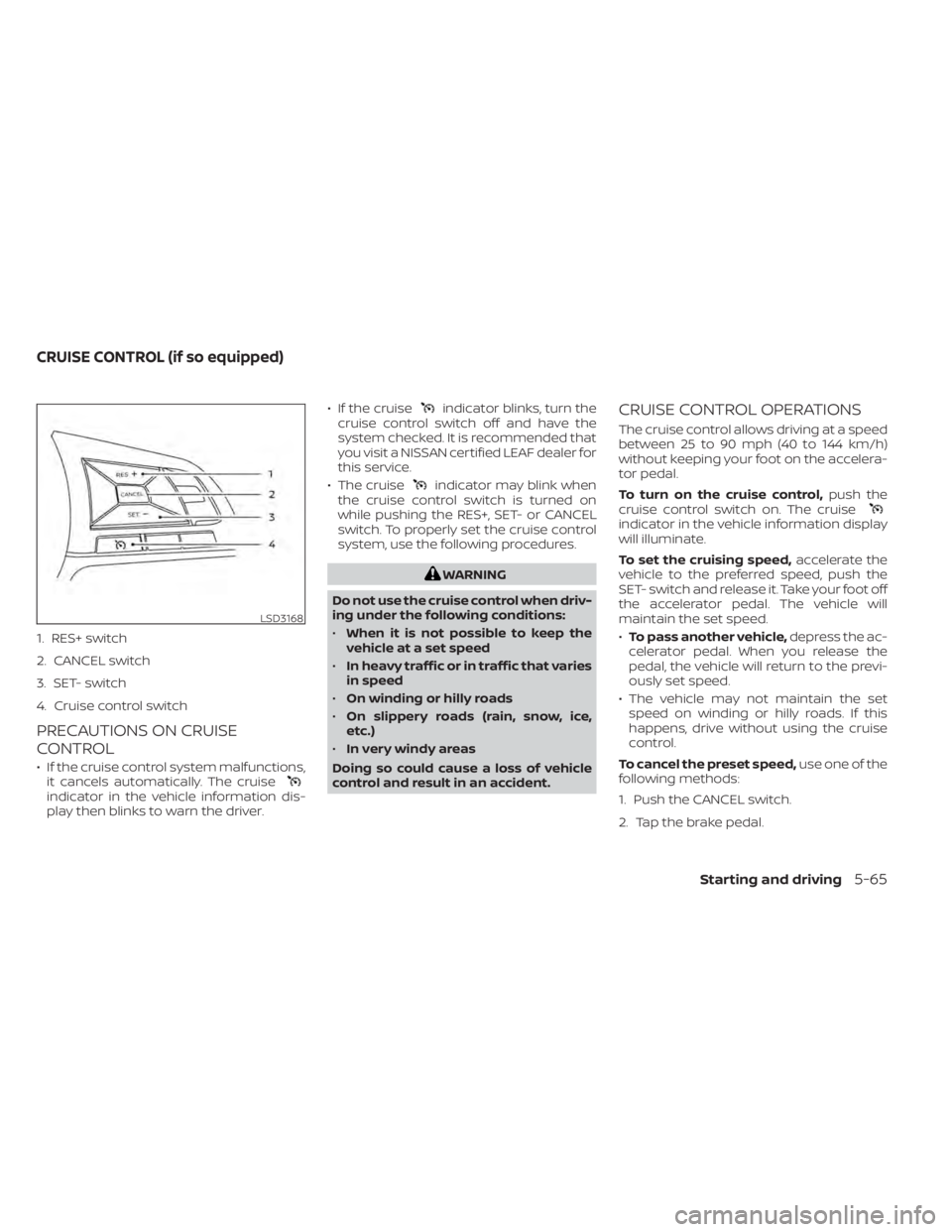 NISSAN LEAF 2021  Owner´s Manual 1. RES+ switch
2. CANCEL switch
3. SET- switch
4. Cruise control switch
PRECAUTIONS ON CRUISE
CONTROL
• If the cruise control system malfunctions,it cancels automatically. The cruise
indicator in th