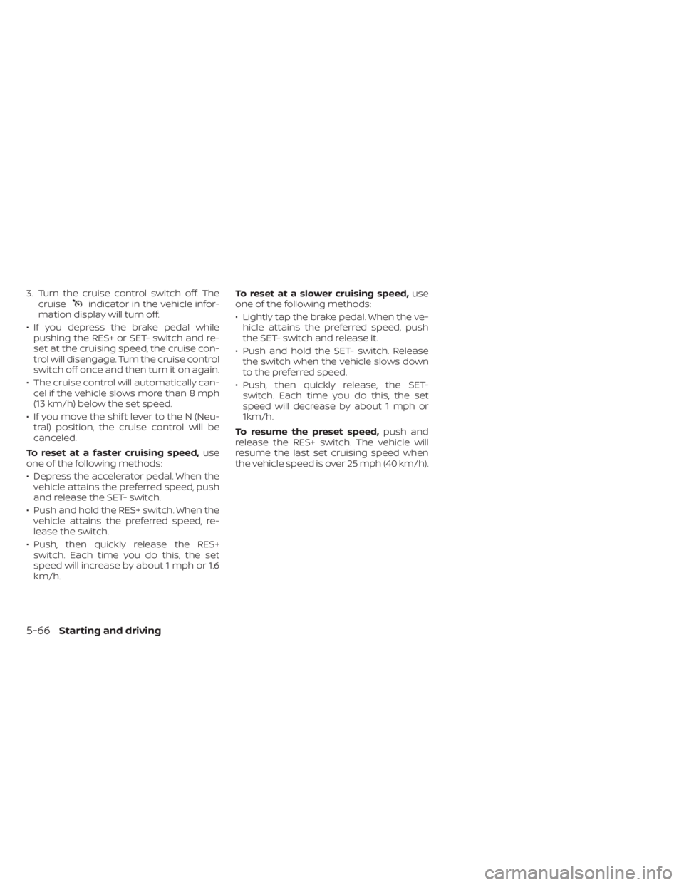NISSAN LEAF 2021 Owner´s Manual 3. Turn the cruise control switch off. Thecruiseindicator in the vehicle infor-
mation display will turn off.
• If you depress the brake pedal while pushing the RES+ or SET- switch and re-
set at th NISSAN LEAF 2021 Owner´s Manual 3. Turn the cruise control switch off. Thecruiseindicator in the vehicle infor-
mation display will turn off.
• If you depress the brake pedal while pushing the RES+ or SET- switch and re-
set at th