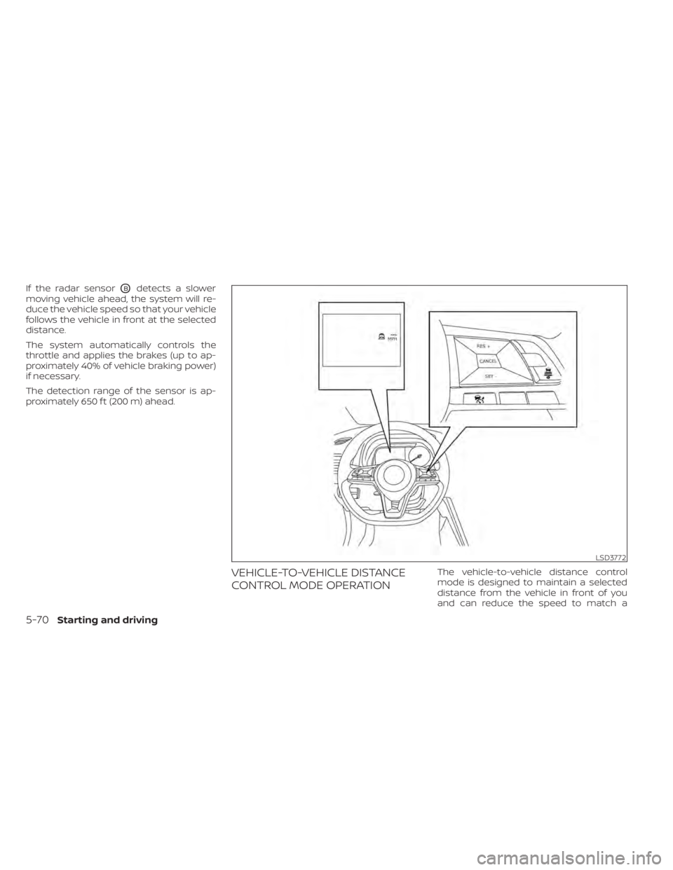 NISSAN LEAF 2021 Owner´s Manual If the radar sensorOBdetects a slower
moving vehicle ahead, the system will re-
duce the vehicle speed so that your vehicle
follows the vehicle in front at the selected
distance.
The system automatica NISSAN LEAF 2021 Owner´s Manual If the radar sensorOBdetects a slower
moving vehicle ahead, the system will re-
duce the vehicle speed so that your vehicle
follows the vehicle in front at the selected
distance.
The system automatica