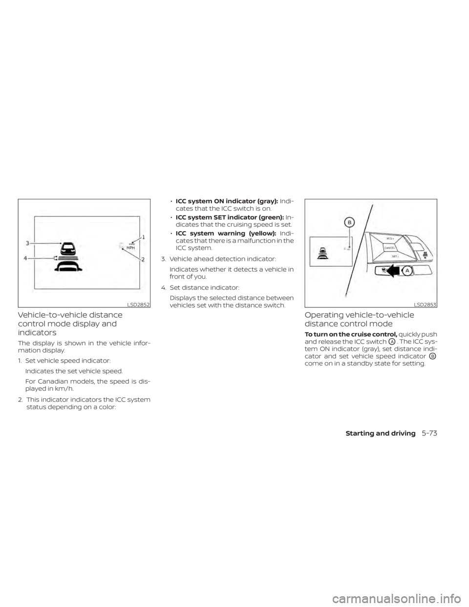 NISSAN LEAF 2021 Owner´s Manual Vehicle-to-vehicle distance
control mode display and
indicators
The display is shown in the vehicle infor-
mation display.
1. Set vehicle speed indicator:Indicates the set vehicle speed.
For Canadian NISSAN LEAF 2021 Owner´s Manual Vehicle-to-vehicle distance
control mode display and
indicators
The display is shown in the vehicle infor-
mation display.
1. Set vehicle speed indicator:Indicates the set vehicle speed.
For Canadian