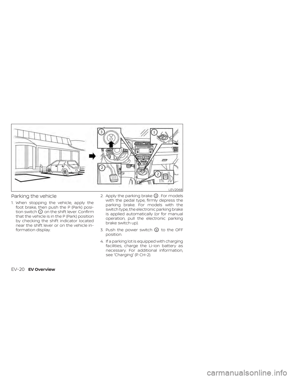 NISSAN LEAF 2021  Owner´s Manual Parking the vehicle
1. When stopping the vehicle, apply thefoot brake, then push the P (Park) posi-
tion switch
O1on the shif t lever. Confirm
that the vehicle is in the P (Park) position
by checking 