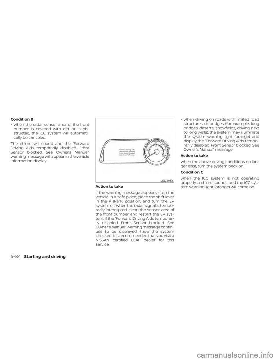NISSAN LEAF 2021 Owner´s Manual Condition B
• When the radar sensor area of the frontbumper is covered with dirt or is ob-
structed, the ICC system will automati-
cally be canceled.
The chime will sound and the “Forward
Driving NISSAN LEAF 2021 Owner´s Manual Condition B
• When the radar sensor area of the frontbumper is covered with dirt or is ob-
structed, the ICC system will automati-
cally be canceled.
The chime will sound and the “Forward
Driving