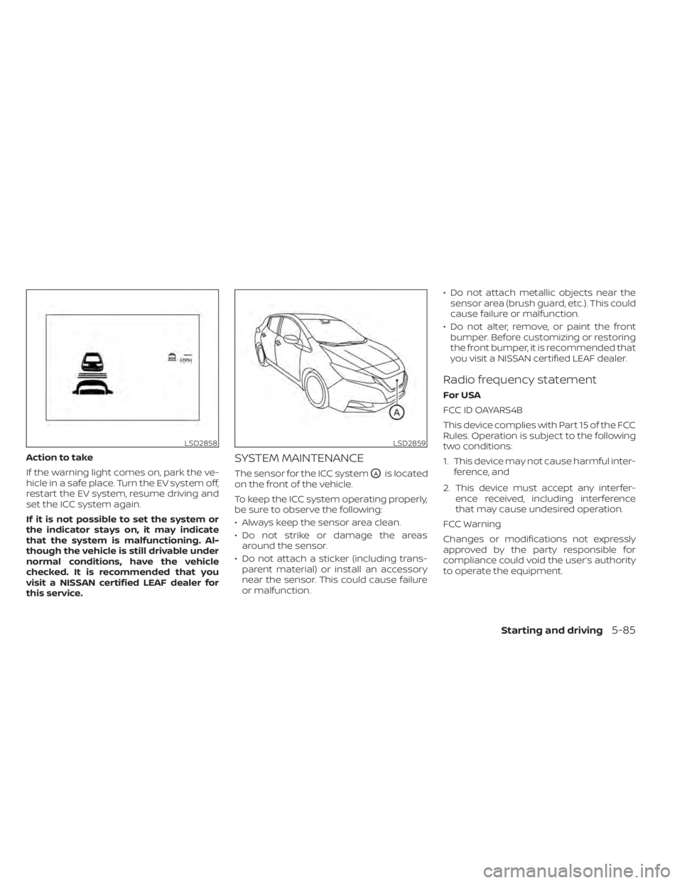 NISSAN LEAF 2021 Owner´s Manual Action to take
If the warning light comes on, park the ve-
hicle in a safe place. Turn the EV system off,
restart the EV system, resume driving and
set the ICC system again.
If it is not possible to s NISSAN LEAF 2021 Owner´s Manual Action to take
If the warning light comes on, park the ve-
hicle in a safe place. Turn the EV system off,
restart the EV system, resume driving and
set the ICC system again.
If it is not possible to s