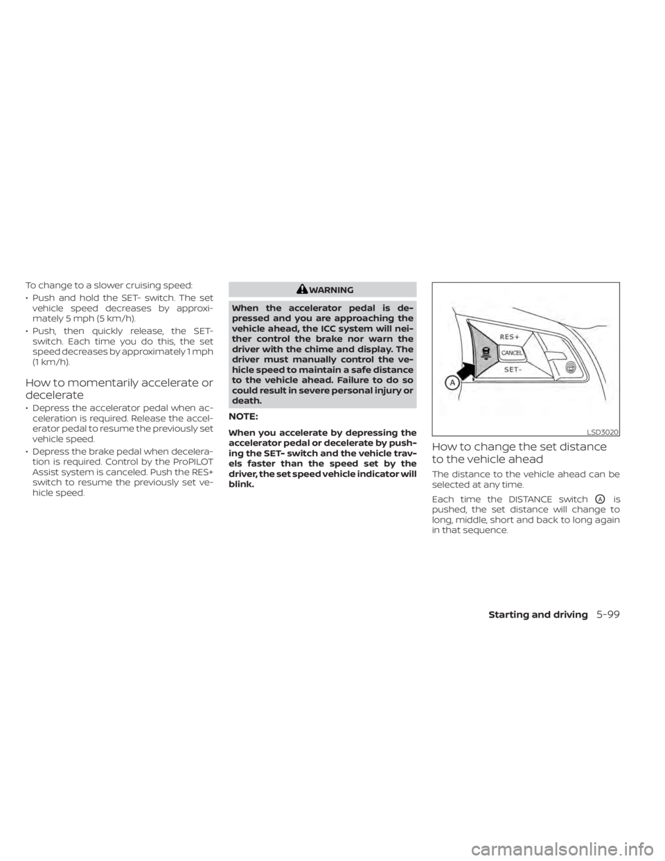 NISSAN LEAF 2021 Owner´s Manual To change to a slower cruising speed:
• Push and hold the SET- switch. The setvehicle speed decreases by approxi-
mately 5 mph (5 km/h).
• Push, then quickly release, the SET- switch. Each time yo NISSAN LEAF 2021 Owner´s Manual To change to a slower cruising speed:
• Push and hold the SET- switch. The setvehicle speed decreases by approxi-
mately 5 mph (5 km/h).
• Push, then quickly release, the SET- switch. Each time yo