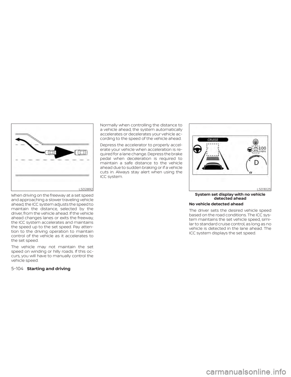 NISSAN LEAF 2021 Owner´s Manual When driving on the freeway at a set speed
and approaching a slower traveling vehicle
ahead, the ICC system adjusts the speed to
maintain the distance, selected by the
driver, from the vehicle ahead. NISSAN LEAF 2021 Owner´s Manual When driving on the freeway at a set speed
and approaching a slower traveling vehicle
ahead, the ICC system adjusts the speed to
maintain the distance, selected by the
driver, from the vehicle ahead.