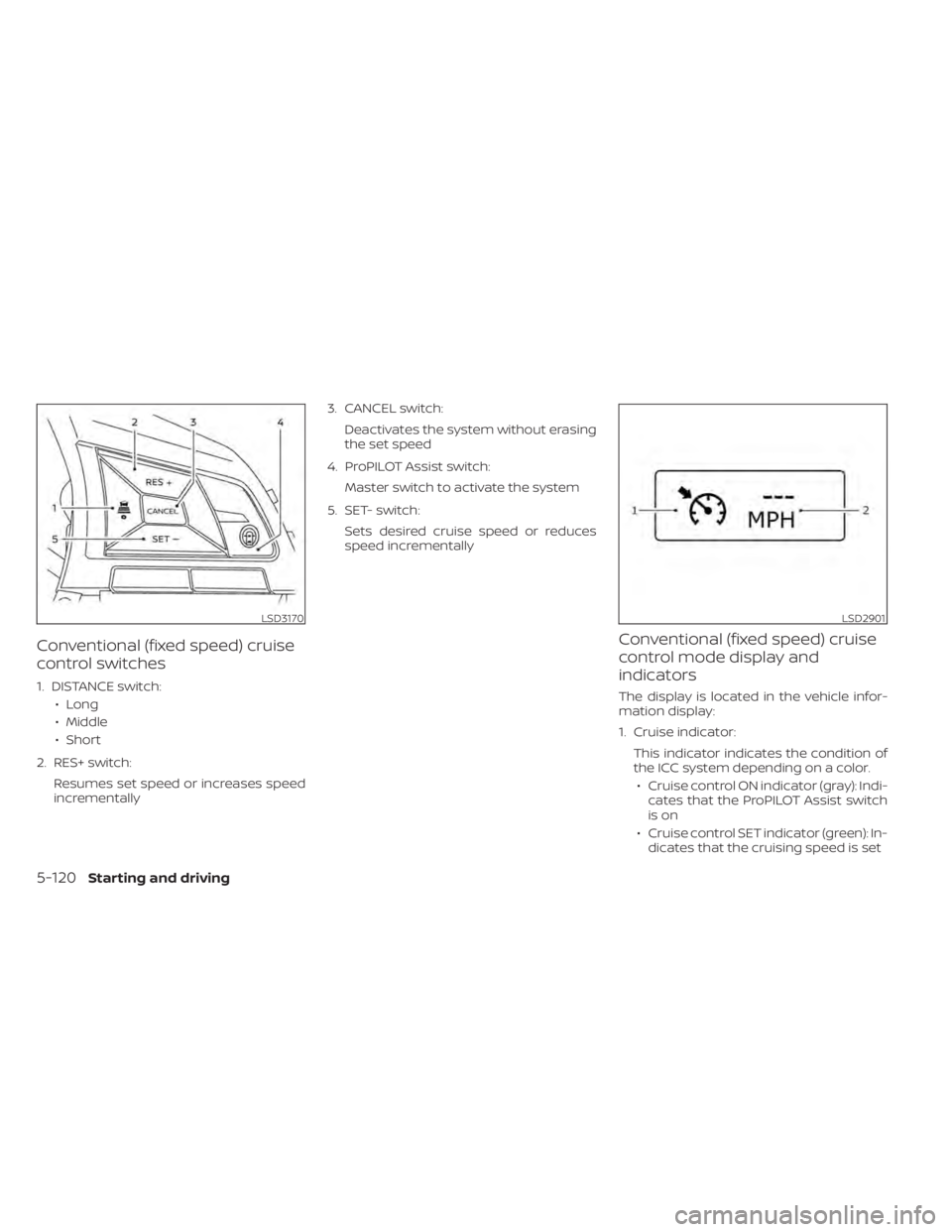 NISSAN LEAF 2021 Owner´s Manual Conventional (fixed speed) cruise
control switches
1. DISTANCE switch:• Long
• Middle
• Short
2. RES+ switch: Resumes set speed or increases speed
incrementally 3. CANCEL switch:
Deactivates the NISSAN LEAF 2021 Owner´s Manual Conventional (fixed speed) cruise
control switches
1. DISTANCE switch:• Long
• Middle
• Short
2. RES+ switch: Resumes set speed or increases speed
incrementally 3. CANCEL switch:
Deactivates the
