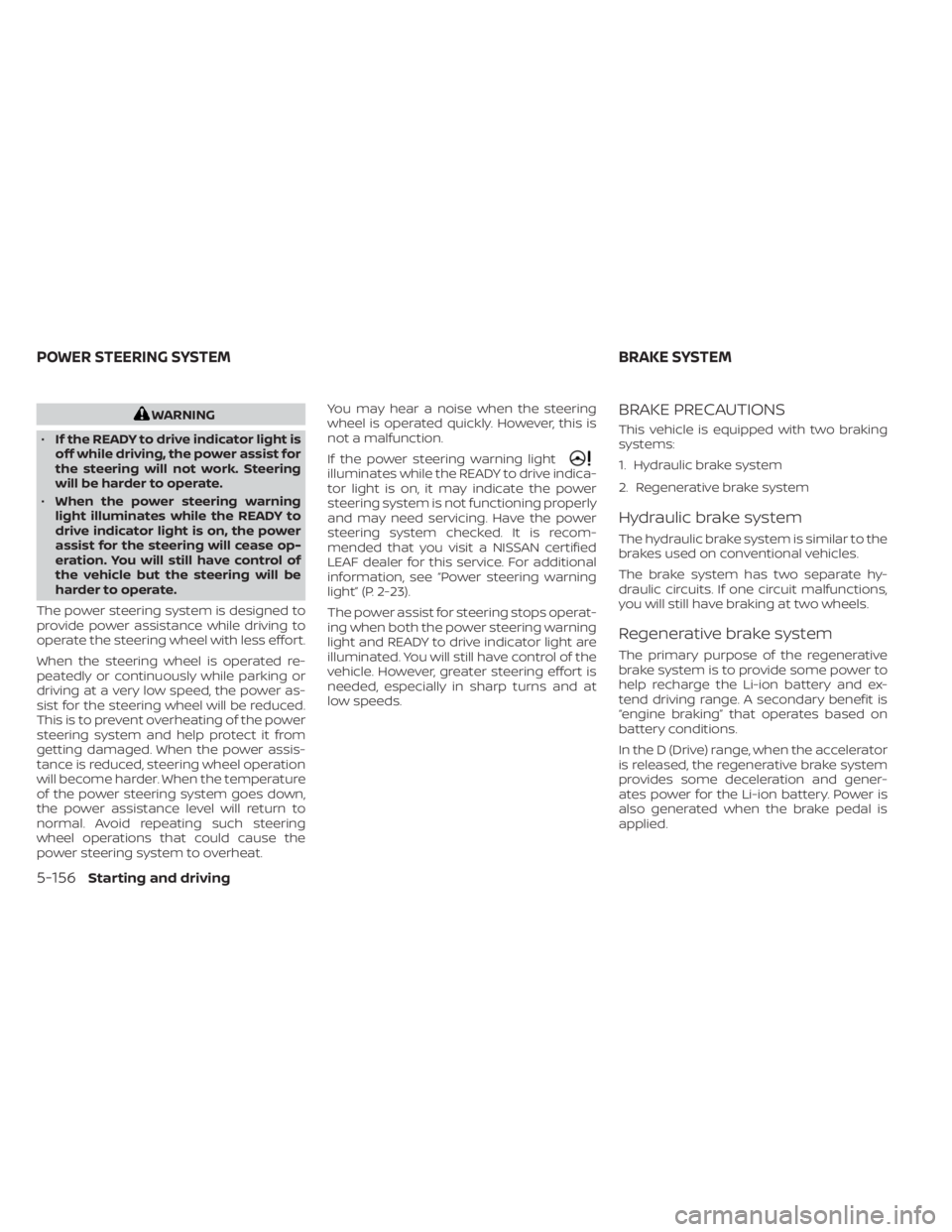 NISSAN LEAF 2021 Owner´s Manual WARNING
• If the READY to drive indicator light is
off while driving, the power assist for
the steering will not work. Steering
will be harder to operate.
• When the power steering warning
light i NISSAN LEAF 2021 Owner´s Manual WARNING
• If the READY to drive indicator light is
off while driving, the power assist for
the steering will not work. Steering
will be harder to operate.
• When the power steering warning
light i