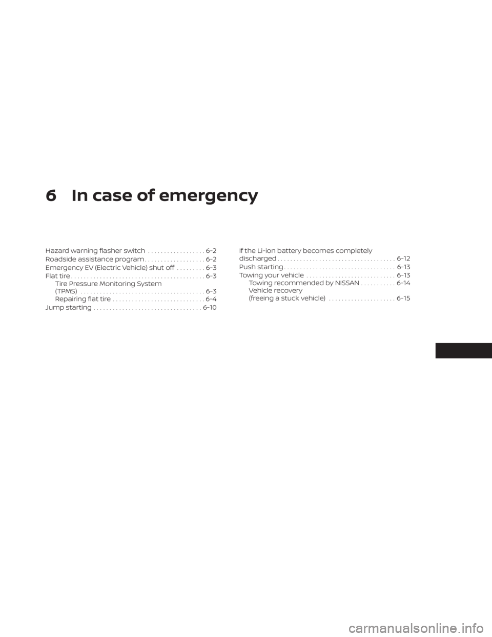 NISSAN LEAF 2021 Owner´s Manual 6 In case of emergency
Hazard warning flasher switch..................6-2
Roadside assistance program ...................6-2
Emergency EV (Electric Vehicle) shut off .........6-3
Flat tire ........... NISSAN LEAF 2021 Owner´s Manual 6 In case of emergency
Hazard warning flasher switch..................6-2
Roadside assistance program ...................6-2
Emergency EV (Electric Vehicle) shut off .........6-3
Flat tire ...........