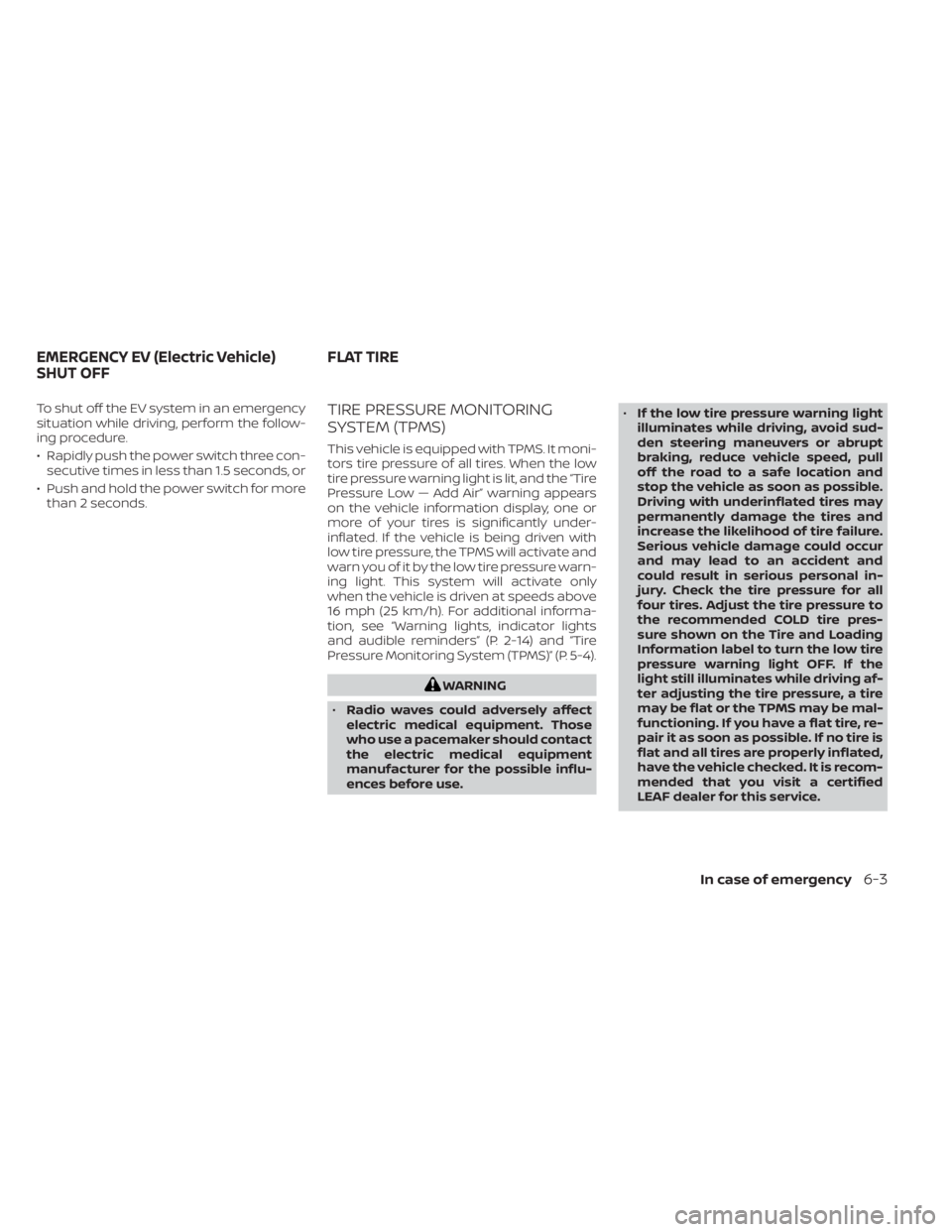 NISSAN LEAF 2021  Owner´s Manual To shut off the EV system in an emergency
situation while driving, perform the follow-
ing procedure.
• Rapidly push the power switch three con-secutive times in less than 1.5 seconds, or
• Push a