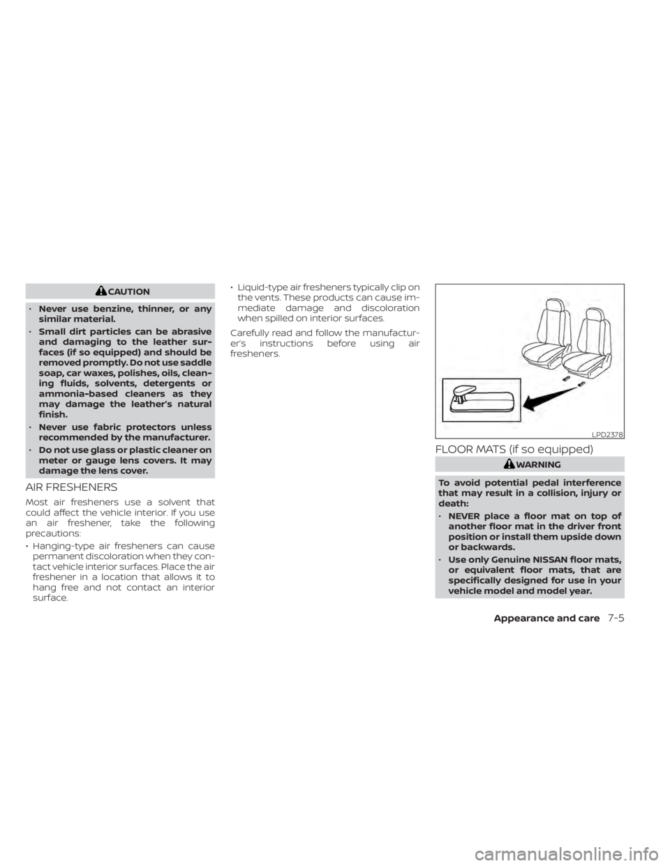 NISSAN LEAF 2021 Owner´s Manual CAUTION
• Never use benzine, thinner, or any
similar material.
• Small dirt particles can be abrasive
and damaging to the leather sur-
faces (if so equipped) and should be
removed promptly. Do not NISSAN LEAF 2021 Owner´s Manual CAUTION
• Never use benzine, thinner, or any
similar material.
• Small dirt particles can be abrasive
and damaging to the leather sur-
faces (if so equipped) and should be
removed promptly. Do not