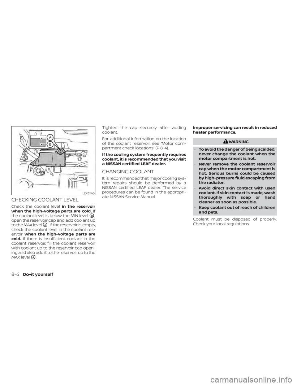 NISSAN LEAF 2021 Owner´s Manual CHECKING COOLANT LEVEL
Check the coolant levelin the reservoir
when the high-voltage parts are cold. If
the coolant level is below the MIN level
OB,
open the reservoir cap and add coolant up
to the MA NISSAN LEAF 2021 Owner´s Manual CHECKING COOLANT LEVEL
Check the coolant levelin the reservoir
when the high-voltage parts are cold. If
the coolant level is below the MIN level
OB,
open the reservoir cap and add coolant up
to the MA
