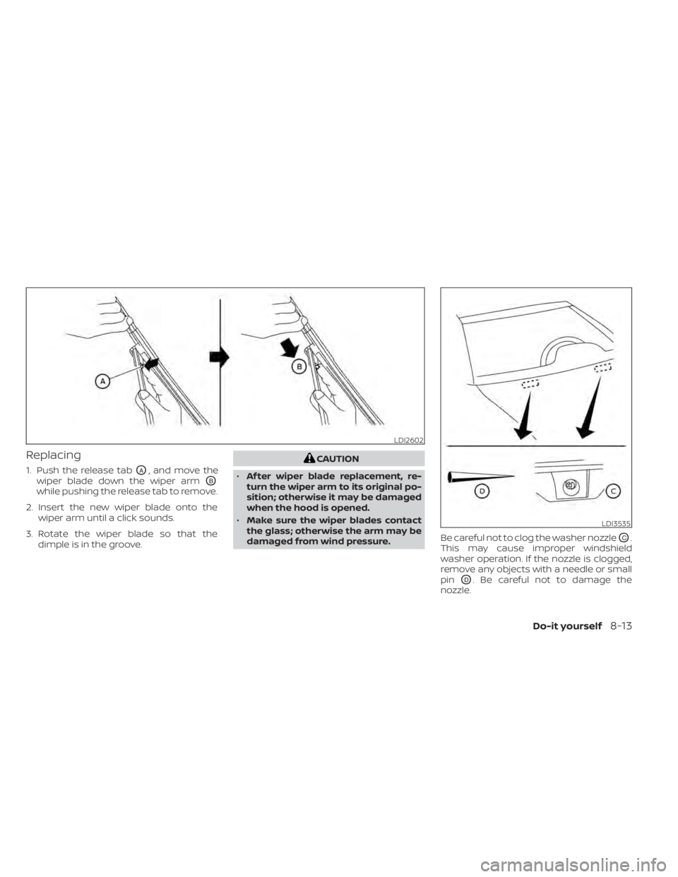 NISSAN LEAF 2021  Owner´s Manual Replacing
1. Push the release tabOA, and move the
wiper blade down the wiper arm
OB
while pushing the release tab to remove.
2. Insert the new wiper blade onto the wiper arm until a click sounds.
3. R